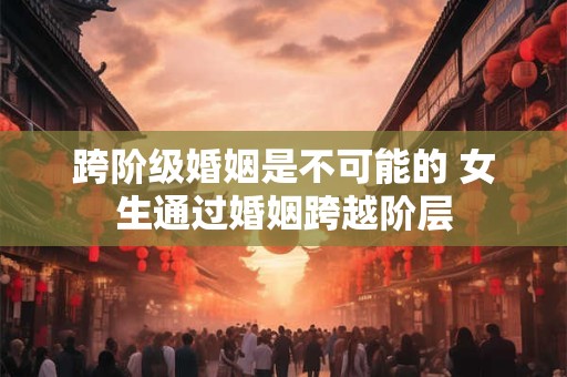 跨阶级婚姻是不可能的 女生通过婚姻跨越阶层