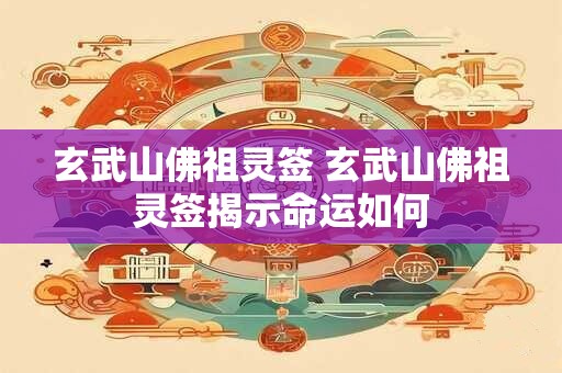 玄武山佛祖灵签 玄武山佛祖灵签揭示命运如何