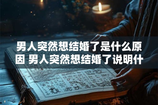 男人突然想结婚了是什么原因 男人突然想结婚了说明什么
