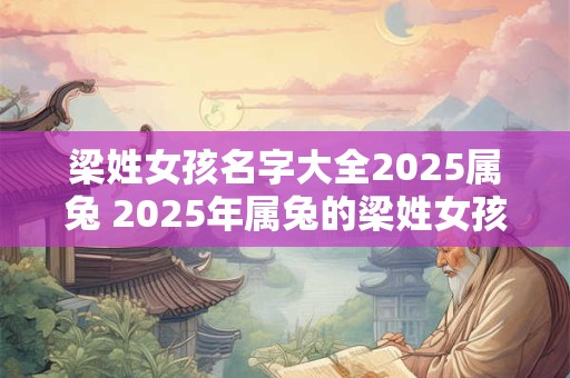 梁姓女孩名字大全2025属兔 2025年属兔的梁姓女孩名字有哪些