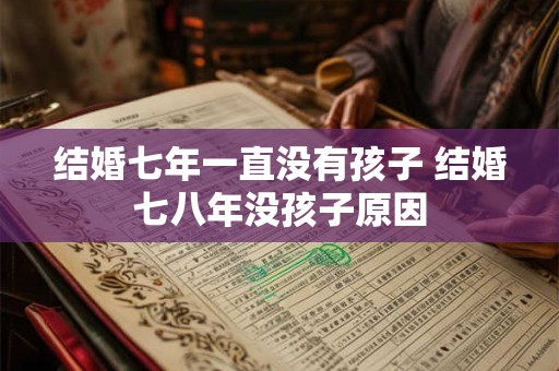 结婚七年一直没有孩子 结婚七八年没孩子原因