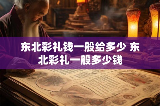 东北彩礼钱一般给多少 东北彩礼一般多少钱