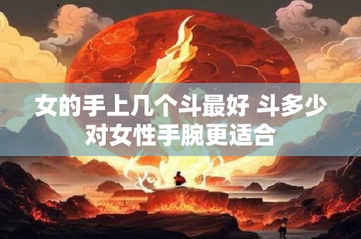 女的手上几个斗最好 斗多少对女性手腕更适合