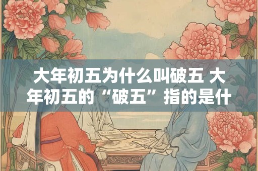 大年初五为什么叫破五 大年初五的“破五”指的是什么