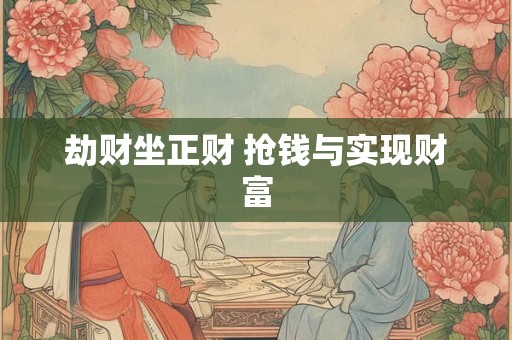 劫财坐正财 抢钱与实现财富