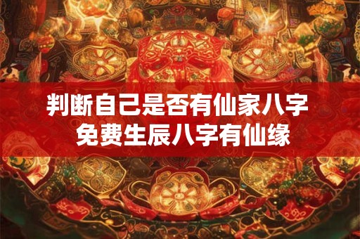 判断自己是否有仙家八字  免费生辰八字有仙缘