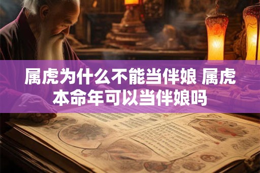 属虎为什么不能当伴娘 属虎本命年可以当伴娘吗