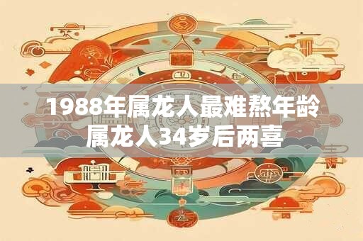 1988年属龙人最难熬年龄 属龙人34岁后两喜