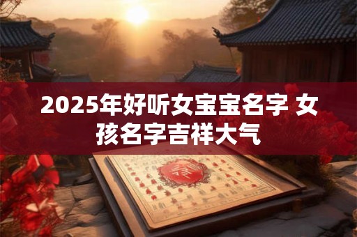2025年好听女宝宝名字 女孩名字吉祥大气
