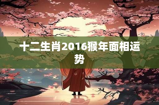 十二生肖2016猴年面相运势