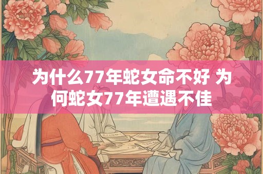 为什么77年蛇女命不好 为何蛇女77年遭遇不佳
