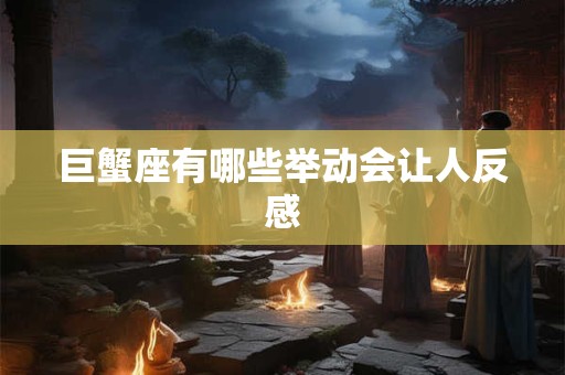 巨蟹座有哪些举动会让人反感