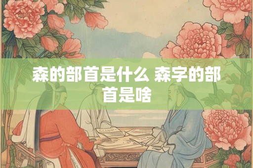 森的部首是什么 森字的部首是啥