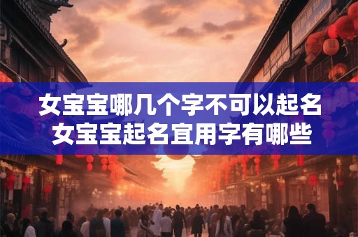 女宝宝哪几个字不可以起名 女宝宝起名宜用字有哪些