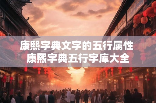 康熙字典文字的五行属性 康熙字典五行字库大全