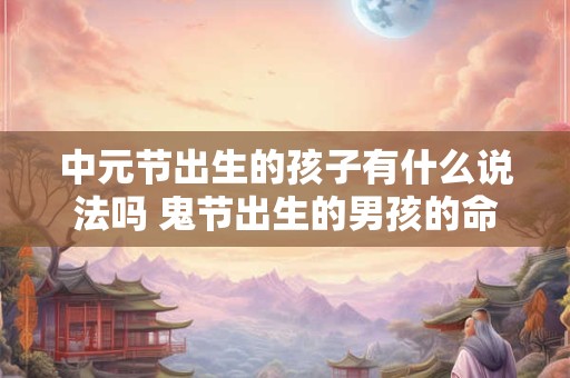 中元节出生的孩子有什么说法吗 鬼节出生的男孩的命格