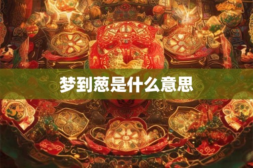 梦到葱是什么意思
