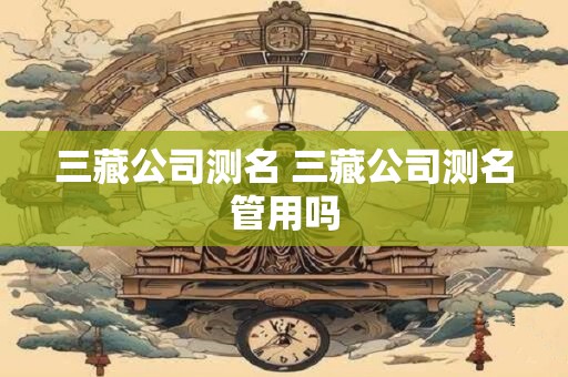 三藏公司测名 三藏公司测名管用吗