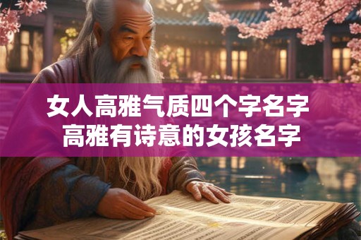 女人高雅气质四个字名字 高雅有诗意的女孩名字