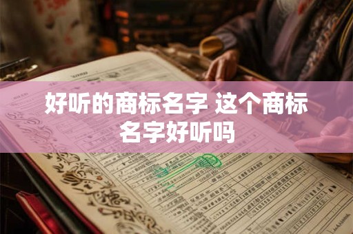 好听的商标名字 这个商标名字好听吗