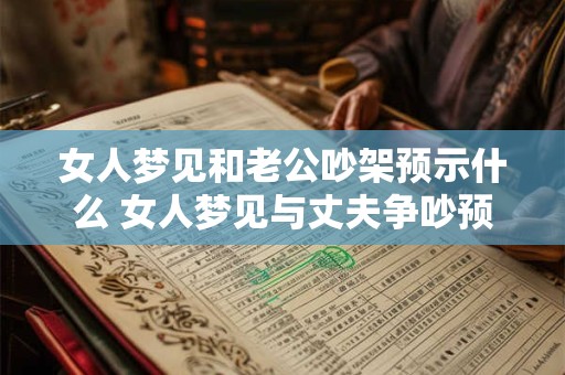 女人梦见和老公吵架预示什么 女人梦见与丈夫争吵预示什么