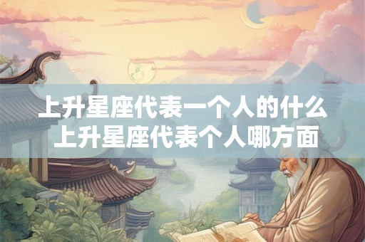 上升星座代表一个人的什么 上升星座代表个人哪方面特质