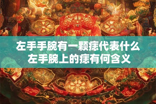 左手手腕有一颗痣代表什么 左手腕上的痣有何含义