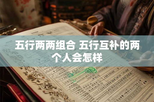 五行两两组合 五行互补的两个人会怎样