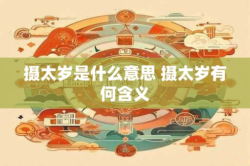 摄太岁是什么意思 摄太岁有何含义