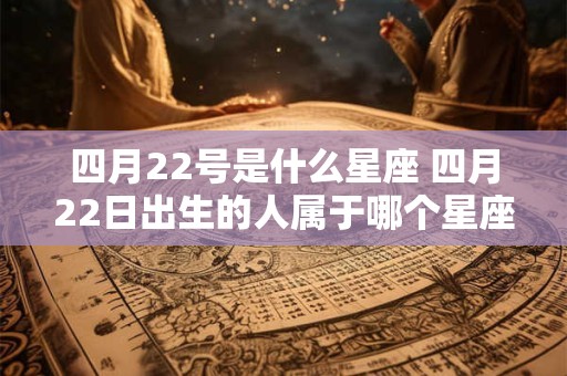 四月22号是什么星座 四月22日出生的人属于哪个星座
