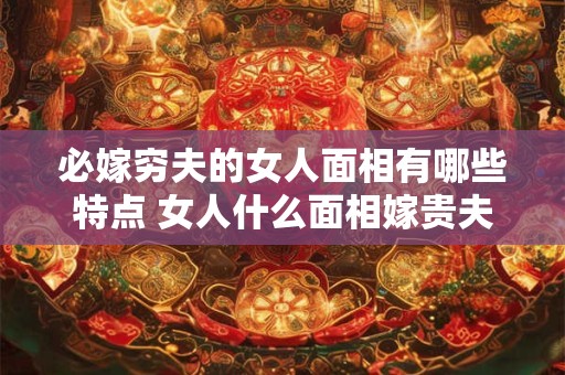 必嫁穷夫的女人面相有哪些特点 女人什么面相嫁贵夫