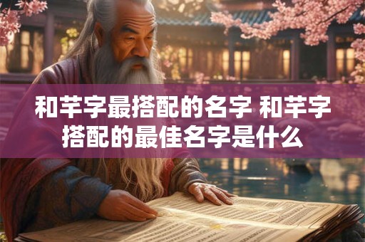 和芊字最搭配的名字 和芊字搭配的最佳名字是什么