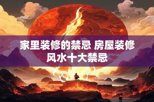 家里装修的禁忌 房屋装修风水十大禁忌