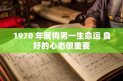 1970 年属狗男一生命运 良好的心态很重要