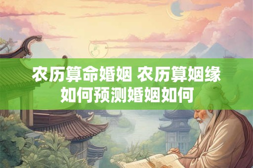 农历算命婚姻 农历算姻缘如何预测婚姻如何