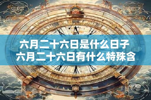 六月二十六日是什么日子 六月二十六日有什么特殊含义