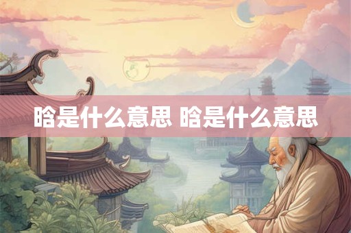 晗是什么意思 晗是什么意思