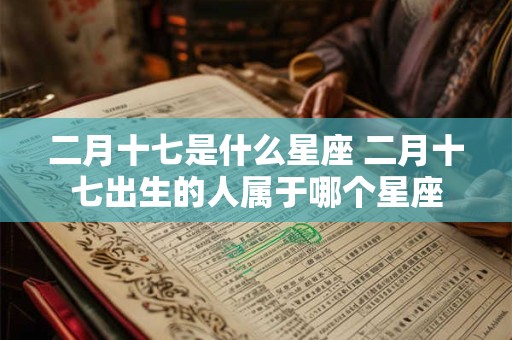 二月十七是什么星座 二月十七出生的人属于哪个星座