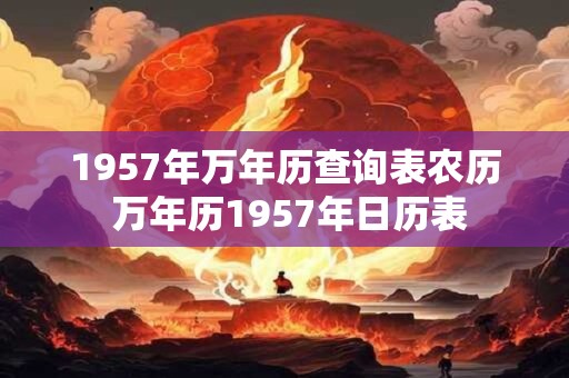 1957年万年历查询表农历 万年历1957年日历表