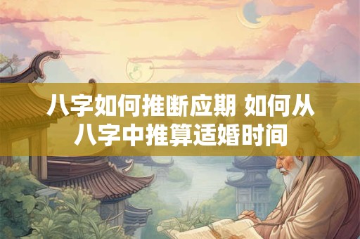 八字如何推断应期 如何从八字中推算适婚时间