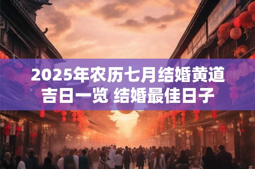 2025年农历七月结婚黄道吉日一览 结婚最佳日子