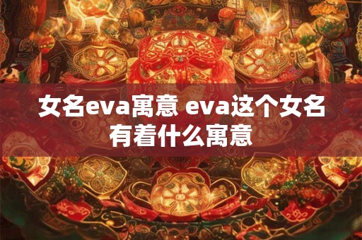 女名eva寓意 eva这个女名有着什么寓意