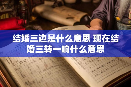 结婚三边是什么意思 现在结婚三转一响什么意思