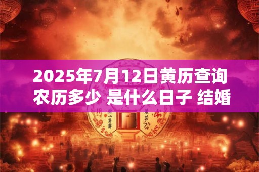 2025年7月12日黄历查询 农历多少 是什么日子 结婚吉时