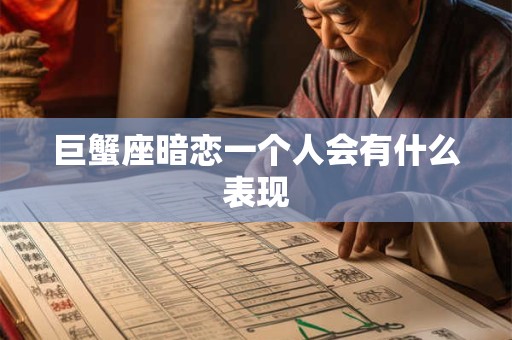 巨蟹座暗恋一个人会有什么表现