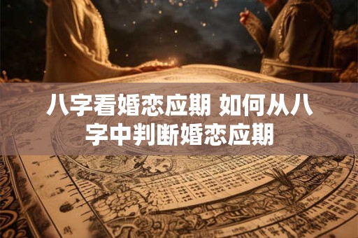 八字看婚恋应期 如何从八字中判断婚恋应期