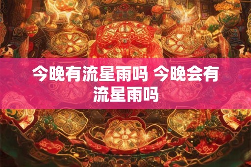 今晚有流星雨吗 今晚会有流星雨吗