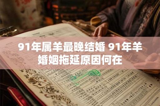 91年属羊最晚结婚 91年羊婚姻拖延原因何在