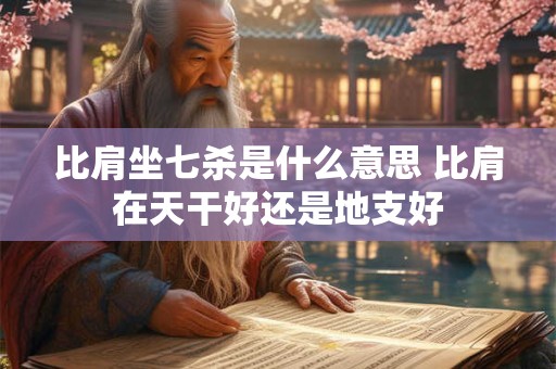比肩坐七杀是什么意思 比肩在天干好还是地支好