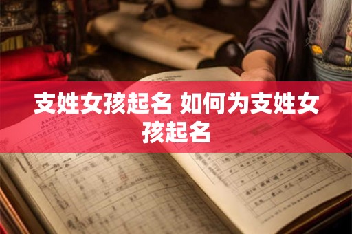 支姓女孩起名 如何为支姓女孩起名
